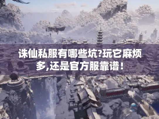 诛仙私服有哪些坑?玩它麻烦多,还是官方服靠谱！