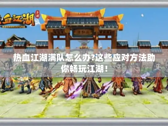 热血江湖满队怎么办?这些应对方法助你畅玩江湖！