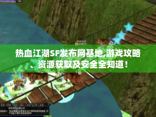 热血江湖SF发布网基地,游戏攻略、资源获取及安全全知道！