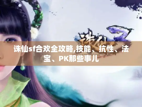 诛仙sf合欢全攻略,技能、抗性、法宝、PK那些事儿