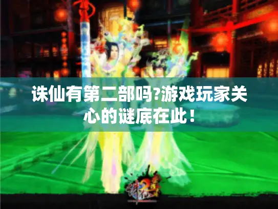 诛仙有第二部吗?游戏玩家关心的谜底在此! 诛仙有第二部吗?游戏玩家关心的谜底在此!