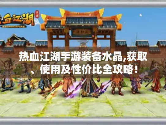热血江湖手游装备水晶,获取、使用及性价比全攻略！