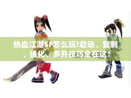 热血江湖SF怎么玩?启动、复制、强化、多开技巧全在这！