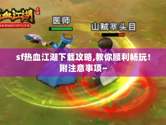 sf热血江湖下载攻略,教你顺利畅玩！附注意事项~