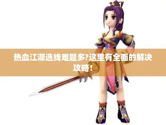 热血江湖选线难题多?这里有全面的解决攻略！