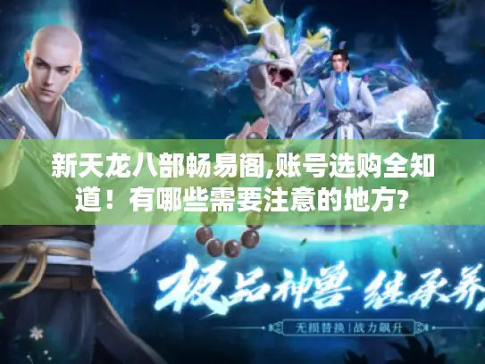 新天龙八部畅易阁,账号选购全知道!有哪些需要注意的地方? 新天龙八部畅易阁,账号选购全知道!有哪些需要注意的地方?
