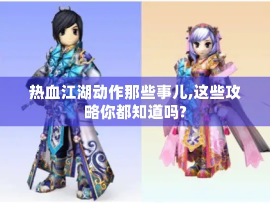 热血江湖动作那些事儿,这些攻略你都知道吗?