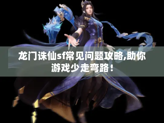 龙门诛仙sf常见问题攻略,助你游戏少走弯路！