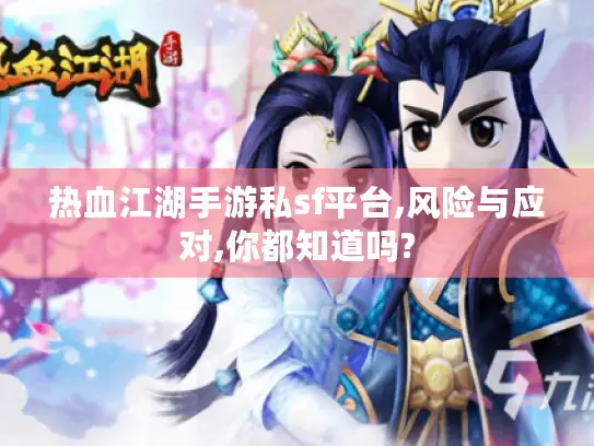 热血江湖手游私sf平台,风险与应对,你都知道吗? 热血江湖手游私sf平台,风险与应对,你都知道吗?