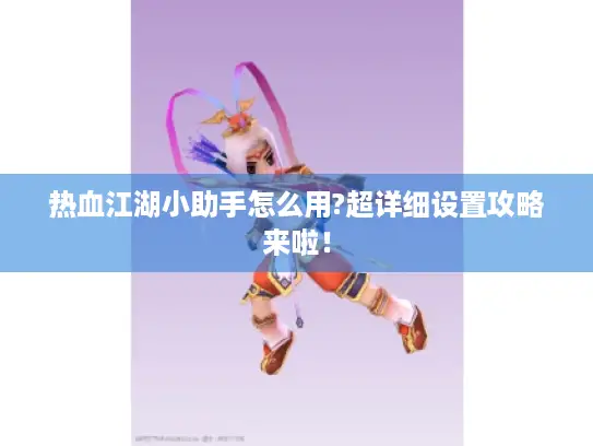 热血江湖小助手怎么用?超详细设置攻略来啦！