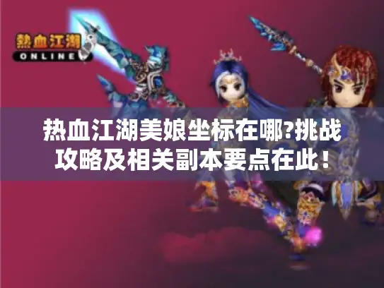 热血江湖美娘坐标在哪?挑战攻略及相关副本要点在此！