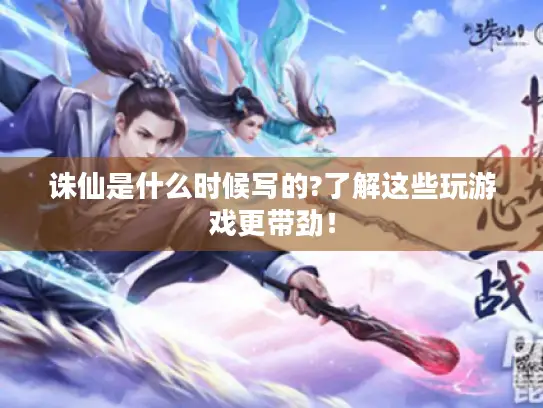 诛仙是什么时候写的?了解这些玩游戏更带劲！
