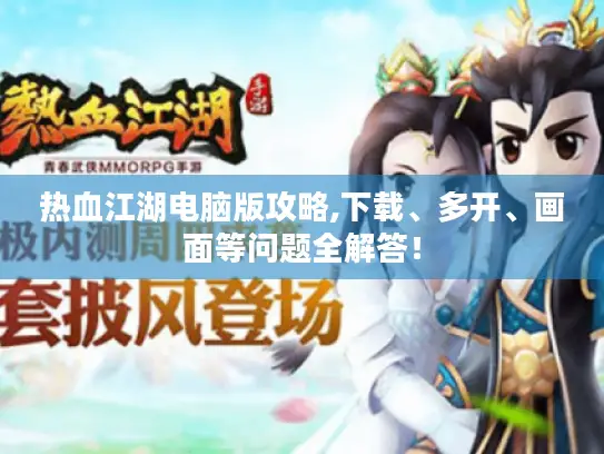 热血江湖电脑版攻略,下载、多开、画面等问题全解答！