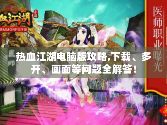 热血江湖电脑版攻略,下载、多开、画面等问题全解答！
