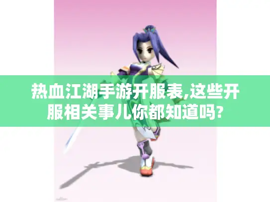热血江湖手游开服表,这些开服相关事儿你都知道吗? 热血江湖手游开服表,这些开服相关事儿你都知道吗?