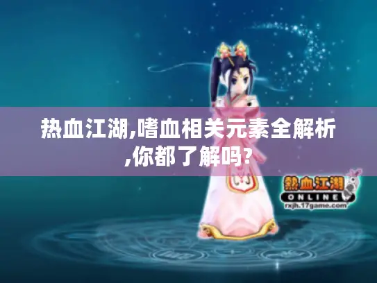 热血江湖,嗜血相关元素全解析,你都了解吗?