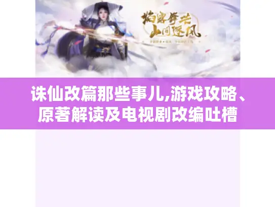 诛仙改篇那些事儿,游戏攻略、原著解读及电视剧改编吐槽 诛仙改篇那些事儿,游戏攻略、原著解读及电视剧改编吐槽