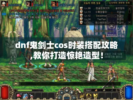 dnf鬼剑士cos时装搭配攻略,教你打造惊艳造型！