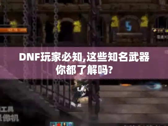 DNF玩家必知,这些知名武器你都了解吗?