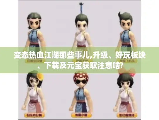 变态热血江湖那些事儿,升级、好玩板块、下载及元宝获取注意啥? 变态热血江湖那些事儿,升级、好玩板块、下载及元宝获取注意啥?