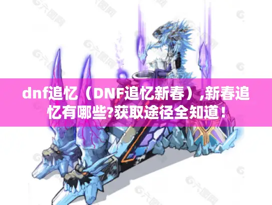 dnf追忆(DNF追忆新春),新春追忆有哪些?获取途径全知道! dnf追忆(DNF追忆新春),新春追忆有哪些?获取途径全知道!
