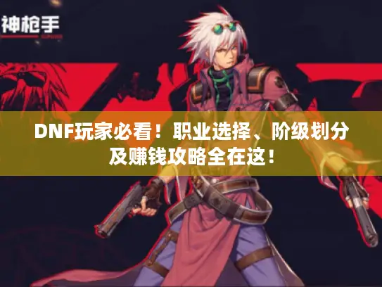 DNF玩家必看！职业选择、阶级划分及赚钱攻略全在这！