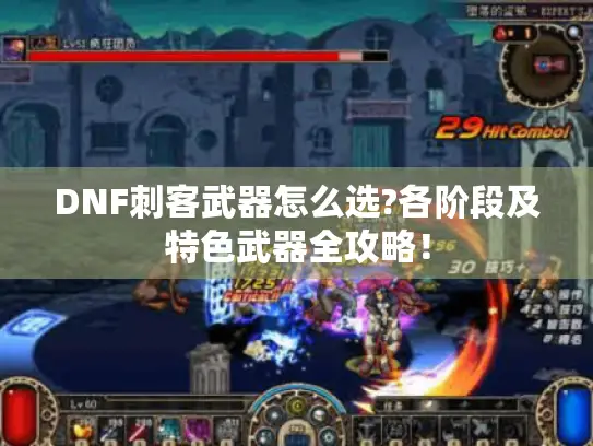 DNF刺客武器怎么选?各阶段及特色武器全攻略! DNF刺客武器怎么选?各阶段及特色武器全攻略!