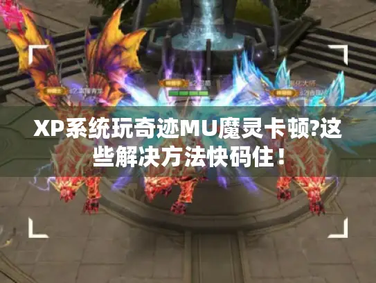 XP系统玩奇迹MU魔灵卡顿?这些解决方法快码住！