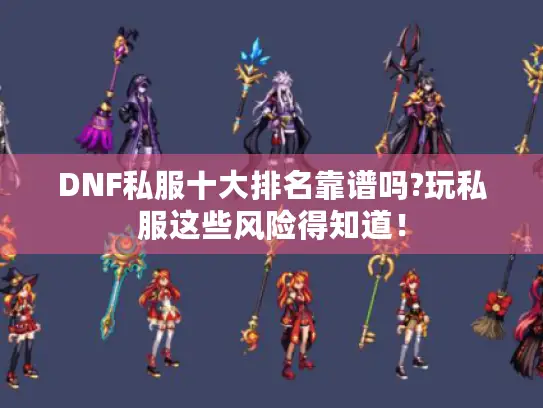 DNF私服十大排名靠谱吗?玩私服这些风险得知道！