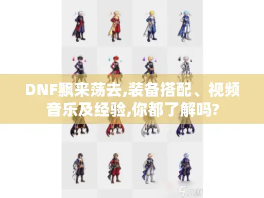 DNF飘来荡去,装备搭配、视频音乐及经验,你都了解吗?