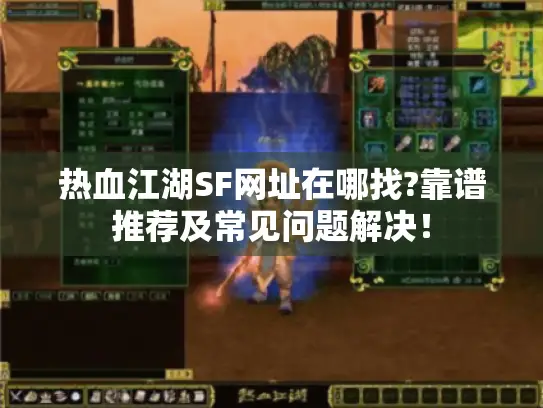 热血江湖SF网址在哪找?靠谱推荐及常见问题解决！