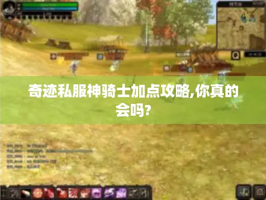 奇迹私服神骑士加点攻略,你真的会吗? 奇迹私服神骑士加点攻略,你真的会吗?