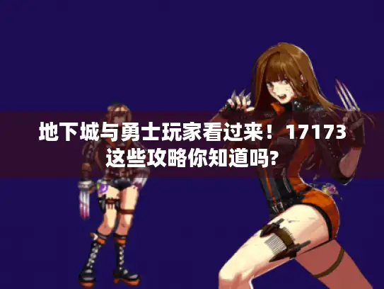 地下城与勇士玩家看过来！17173这些攻略你知道吗?