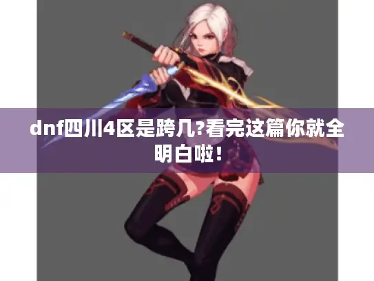 dnf四川4区是跨几?看完这篇你就全明白啦! dnf四川4区是跨几?看完这篇你就全明白啦!