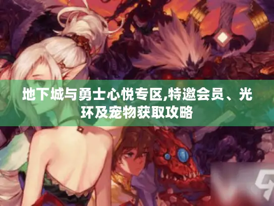 地下城与勇士心悦专区,特邀会员、光环及宠物获取攻略