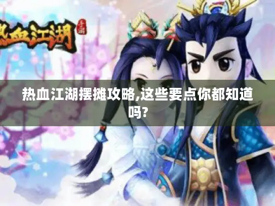 热血江湖摆摊攻略,这些要点你都知道吗? 热血江湖摆摊攻略,这些要点你都知道吗?