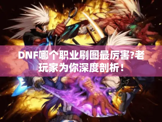 DNF哪个职业刷图最厉害?老玩家为你深度剖析！
