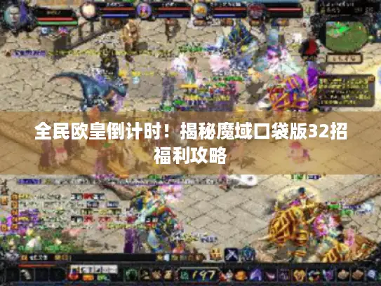 全民欧皇倒计时！揭秘魔域口袋版32招福利攻略