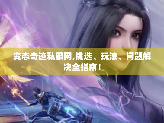 变态奇迹私服网,挑选、玩法、问题解决全指南！