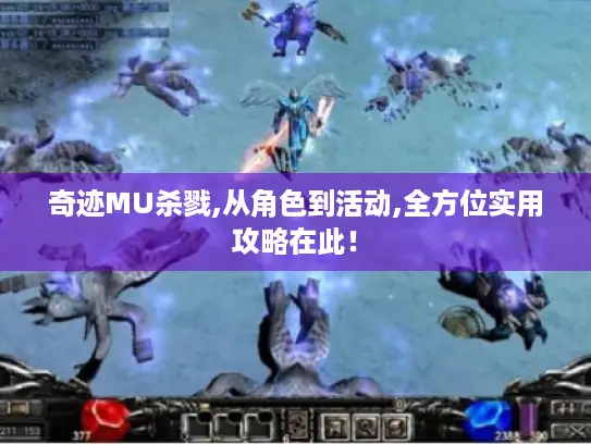 奇迹MU杀戮,从角色到活动,全方位实用攻略在此！