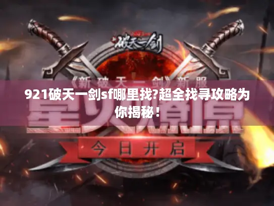 921破天一剑sf哪里找?超全找寻攻略为你揭秘! 921破天一剑sf哪里找?超全找寻攻略为你揭秘!