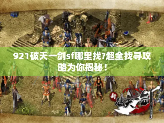 921破天一剑sf哪里找?超全找寻攻略为你揭秘! 921破天一剑sf哪里找?超全找寻攻略为你揭秘!