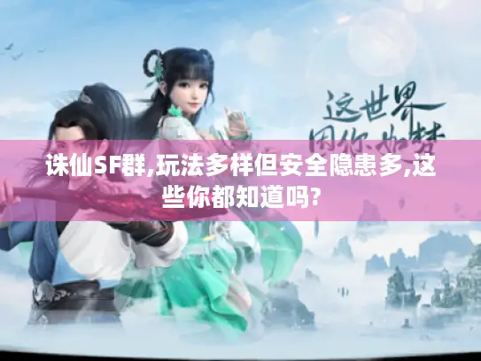 诛仙SF群,玩法多样但安全隐患多,这些你都知道吗?