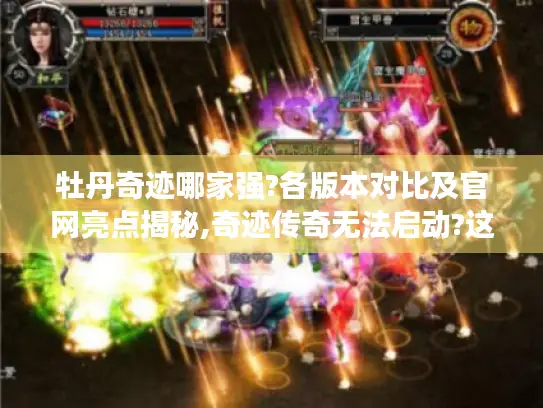 牡丹奇迹哪家强?各版本对比及官网亮点揭秘,奇迹传奇无法启动?这些解决办法快码住!,绝舞奇迹MU私服咋私聊?升级及与木瓜奇迹关系解析,奇迹MU有哪些场景?各场景作用大揭秘,牡丹奇迹相关手游有啥特色?新区情况也来说说 牡丹奇迹哪家强?各版本对比及官网亮点揭秘,奇迹传奇无法启动?这些解决办法快码住!,绝舞奇迹MU私服咋私聊?升级及与木瓜奇迹关系解析,奇迹MU有哪些场景?各场景作用大揭秘,牡丹奇迹相关手游有啥特色?新区情况也来说说