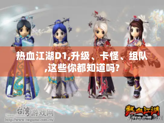 热血江湖D1,升级、卡怪、组队,这些你都知道吗? 热血江湖D1,升级、卡怪、组队,这些你都知道吗?