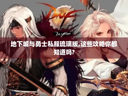 地下城与勇士私服琉璃版,这些攻略你都知道吗? 地下城与勇士私服琉璃版,这些攻略你都知道吗?