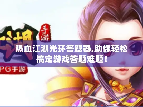 热血江湖光环答题器,助你轻松搞定游戏答题难题! 热血江湖光环答题器,助你轻松搞定游戏答题难题!