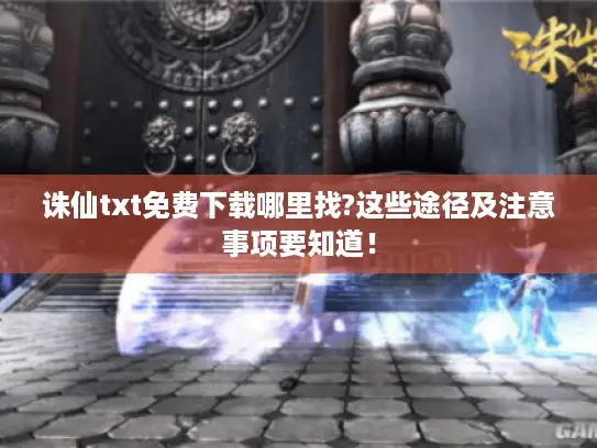 诛仙txt免费下载哪里找?这些途径及注意事项要知道！