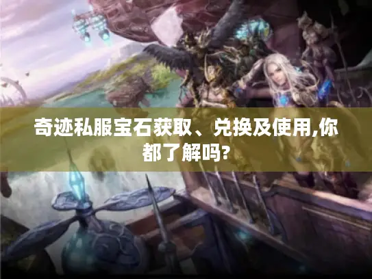 奇迹私服宝石获取、兑换及使用,你都了解吗?