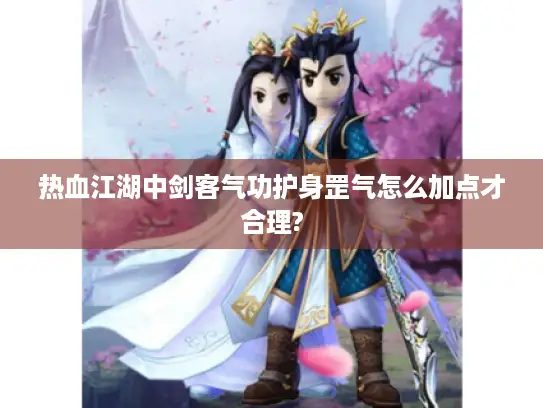 热血江湖中剑客气功护身罡气怎么加点才合理?